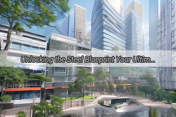 Unlocking the Steel Blueprint Your Ultimate Guide to Choosing TopNotch Guangzhou Steel Fabrication